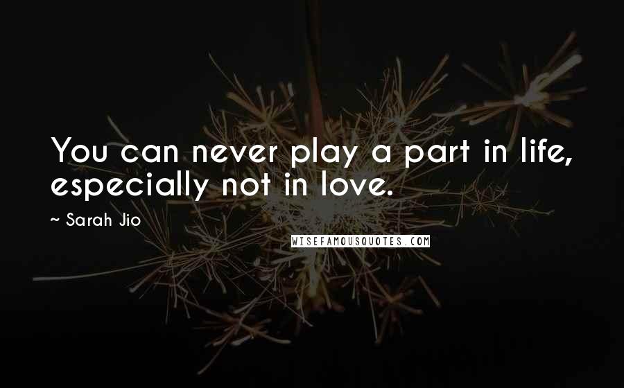 Sarah Jio Quotes: You can never play a part in life, especially not in love.