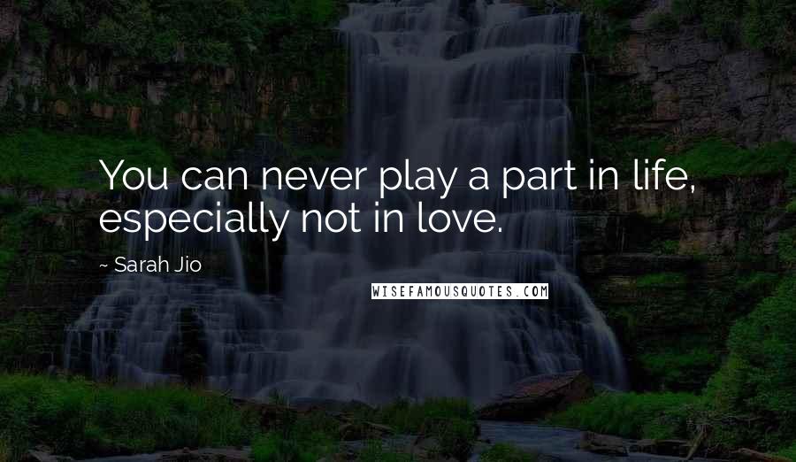 Sarah Jio Quotes: You can never play a part in life, especially not in love.