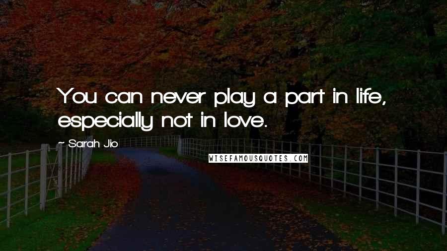 Sarah Jio Quotes: You can never play a part in life, especially not in love.