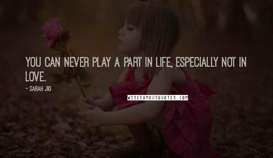 Sarah Jio Quotes: You can never play a part in life, especially not in love.