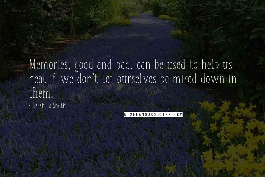 Sarah Jo Smith Quotes: Memories, good and bad, can be used to help us heal if we don't let ourselves be mired down in them.