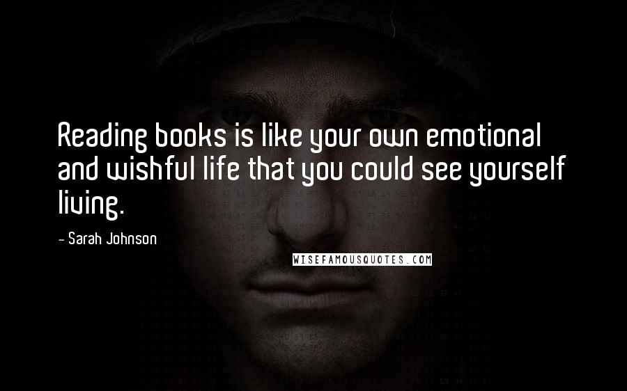 Sarah Johnson Quotes: Reading books is like your own emotional and wishful life that you could see yourself living.