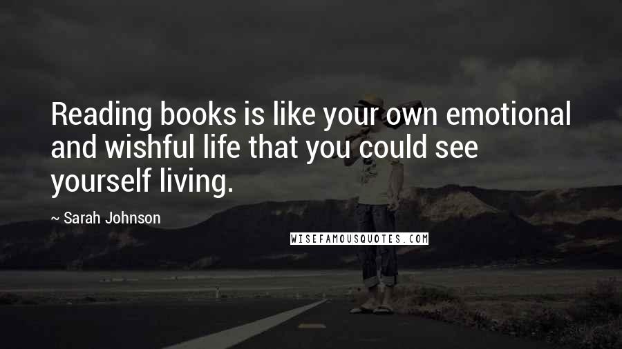 Sarah Johnson Quotes: Reading books is like your own emotional and wishful life that you could see yourself living.