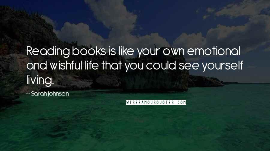 Sarah Johnson Quotes: Reading books is like your own emotional and wishful life that you could see yourself living.