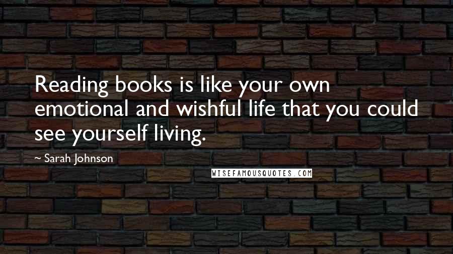 Sarah Johnson Quotes: Reading books is like your own emotional and wishful life that you could see yourself living.