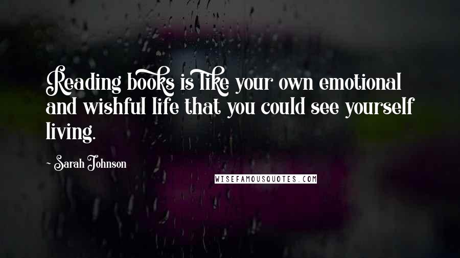 Sarah Johnson Quotes: Reading books is like your own emotional and wishful life that you could see yourself living.