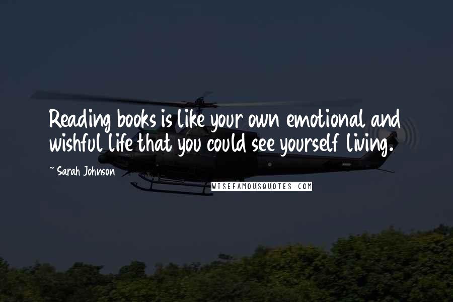 Sarah Johnson Quotes: Reading books is like your own emotional and wishful life that you could see yourself living.