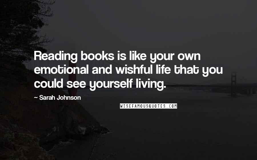 Sarah Johnson Quotes: Reading books is like your own emotional and wishful life that you could see yourself living.