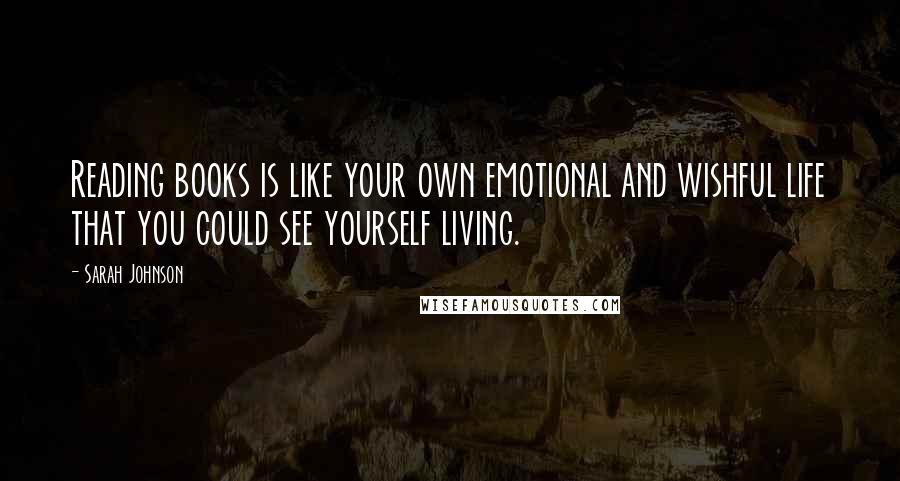 Sarah Johnson Quotes: Reading books is like your own emotional and wishful life that you could see yourself living.