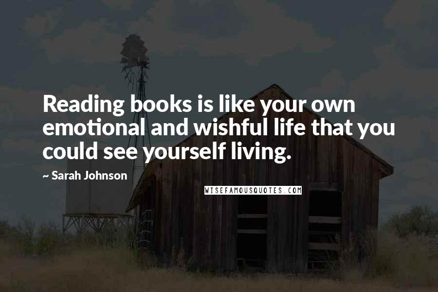 Sarah Johnson Quotes: Reading books is like your own emotional and wishful life that you could see yourself living.