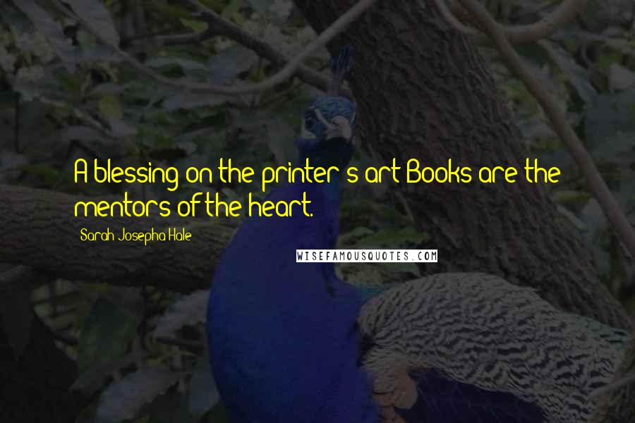 Sarah Josepha Hale Quotes: A blessing on the printer's art!Books are the mentors of the heart.
