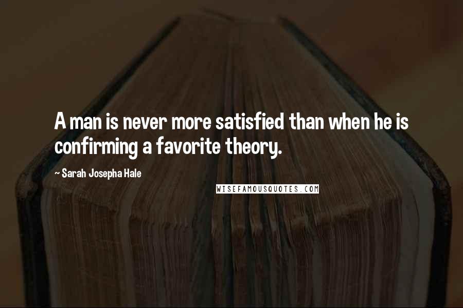 Sarah Josepha Hale Quotes: A man is never more satisfied than when he is confirming a favorite theory.