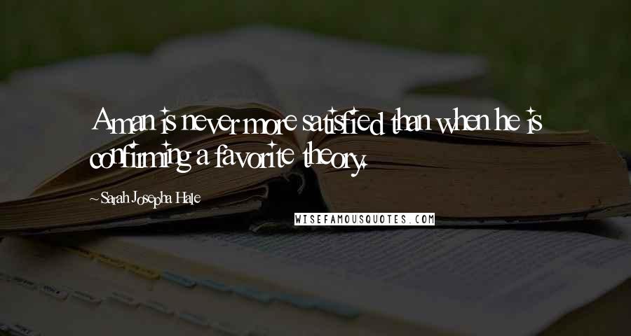 Sarah Josepha Hale Quotes: A man is never more satisfied than when he is confirming a favorite theory.