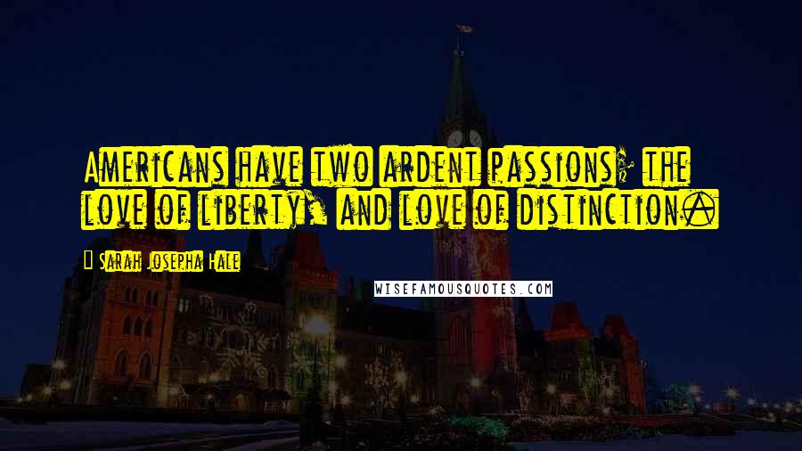 Sarah Josepha Hale Quotes: Americans have two ardent passions; the love of liberty, and love of distinction.