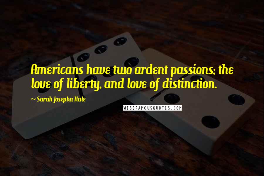 Sarah Josepha Hale Quotes: Americans have two ardent passions; the love of liberty, and love of distinction.