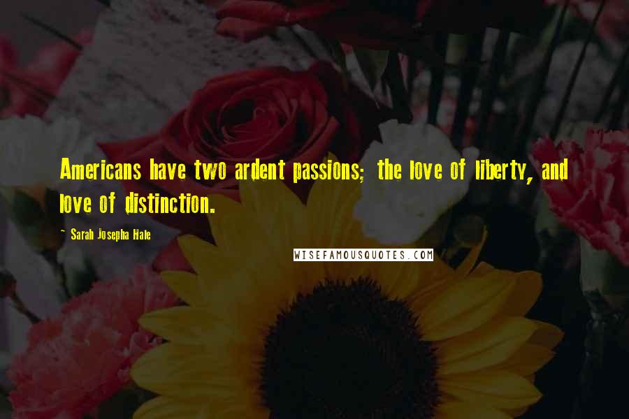 Sarah Josepha Hale Quotes: Americans have two ardent passions; the love of liberty, and love of distinction.