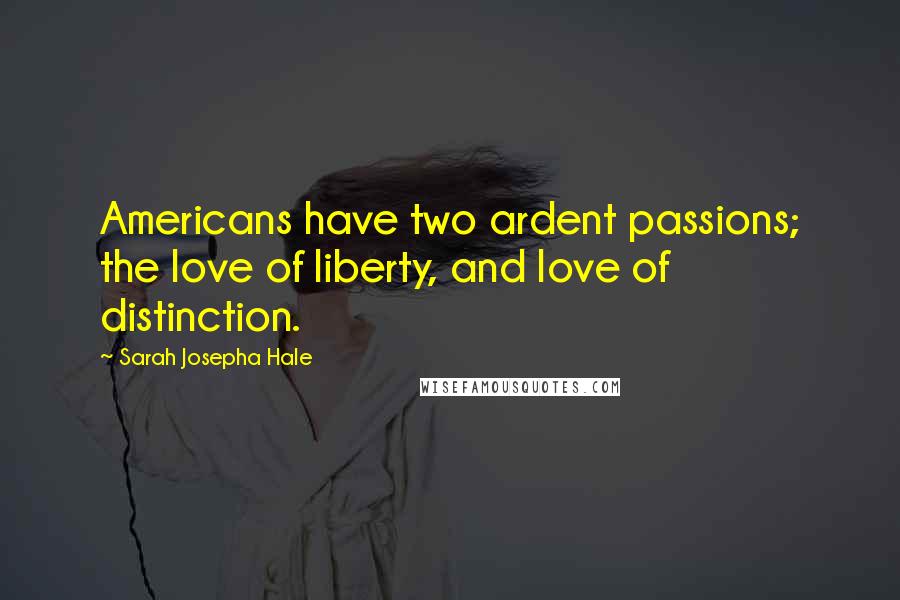 Sarah Josepha Hale Quotes: Americans have two ardent passions; the love of liberty, and love of distinction.