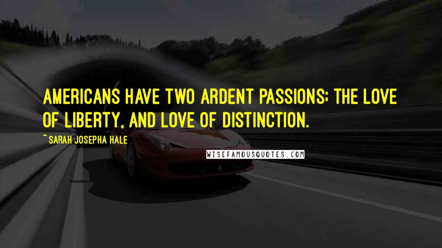 Sarah Josepha Hale Quotes: Americans have two ardent passions; the love of liberty, and love of distinction.