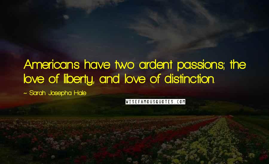 Sarah Josepha Hale Quotes: Americans have two ardent passions; the love of liberty, and love of distinction.