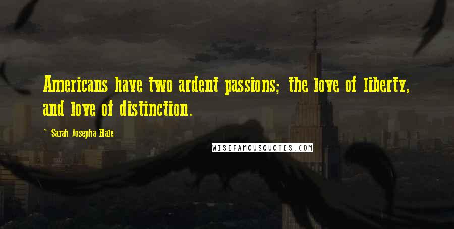 Sarah Josepha Hale Quotes: Americans have two ardent passions; the love of liberty, and love of distinction.