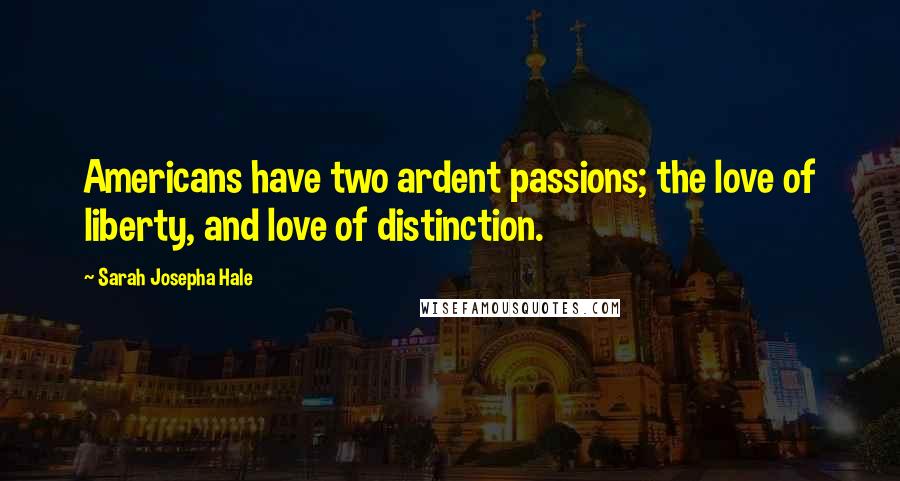 Sarah Josepha Hale Quotes: Americans have two ardent passions; the love of liberty, and love of distinction.