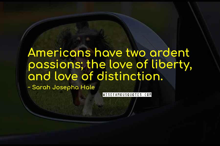 Sarah Josepha Hale Quotes: Americans have two ardent passions; the love of liberty, and love of distinction.