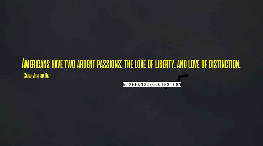 Sarah Josepha Hale Quotes: Americans have two ardent passions; the love of liberty, and love of distinction.