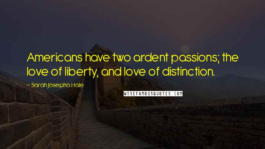 Sarah Josepha Hale Quotes: Americans have two ardent passions; the love of liberty, and love of distinction.