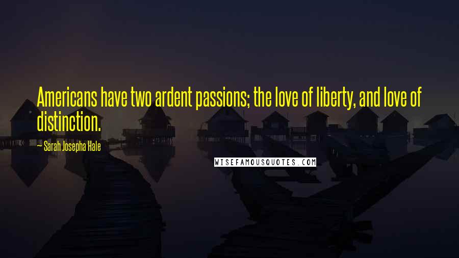 Sarah Josepha Hale Quotes: Americans have two ardent passions; the love of liberty, and love of distinction.