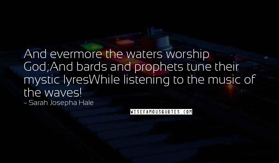 Sarah Josepha Hale Quotes: And evermore the waters worship God;And bards and prophets tune their mystic lyresWhile listening to the music of the waves!