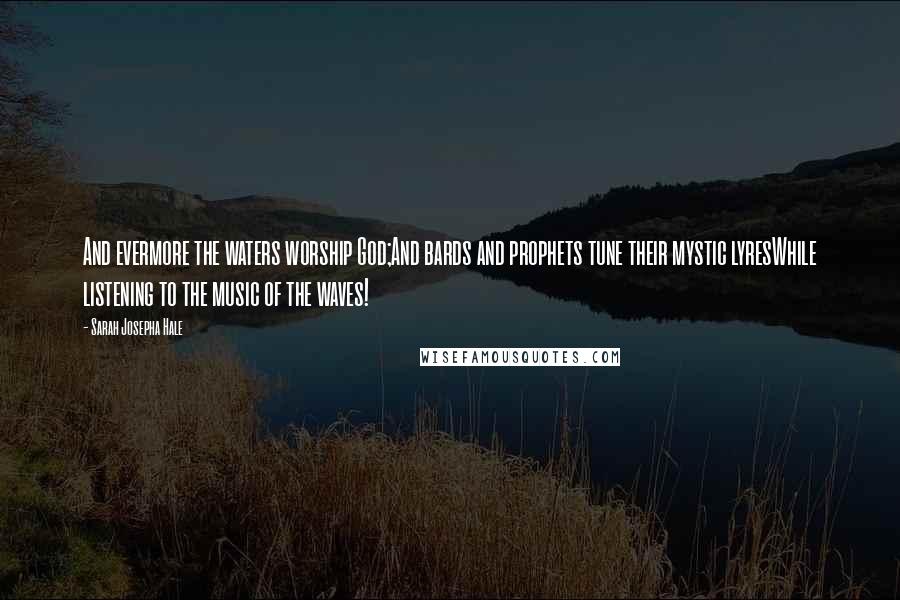 Sarah Josepha Hale Quotes: And evermore the waters worship God;And bards and prophets tune their mystic lyresWhile listening to the music of the waves!