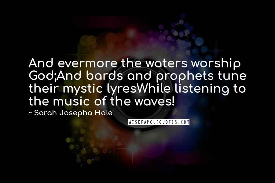 Sarah Josepha Hale Quotes: And evermore the waters worship God;And bards and prophets tune their mystic lyresWhile listening to the music of the waves!