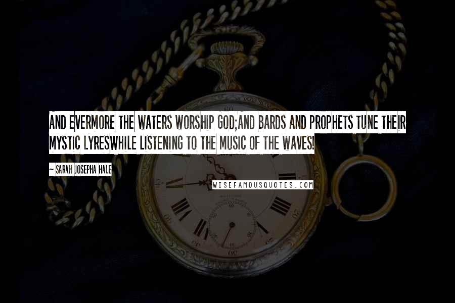 Sarah Josepha Hale Quotes: And evermore the waters worship God;And bards and prophets tune their mystic lyresWhile listening to the music of the waves!