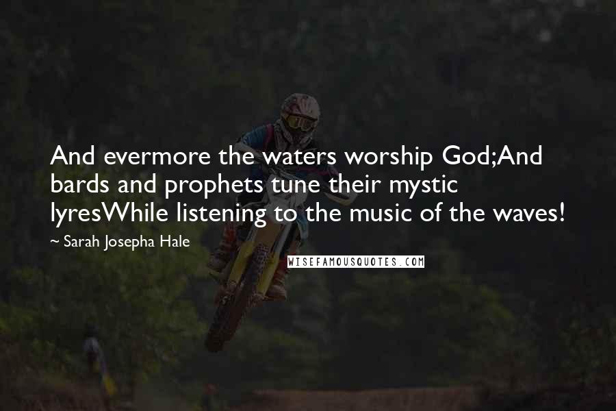 Sarah Josepha Hale Quotes: And evermore the waters worship God;And bards and prophets tune their mystic lyresWhile listening to the music of the waves!