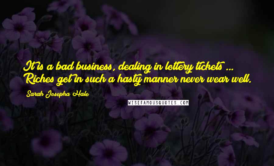 Sarah Josepha Hale Quotes: It is a bad business, dealing in lottery tickets ... Riches got in such a hasty manner never wear well.