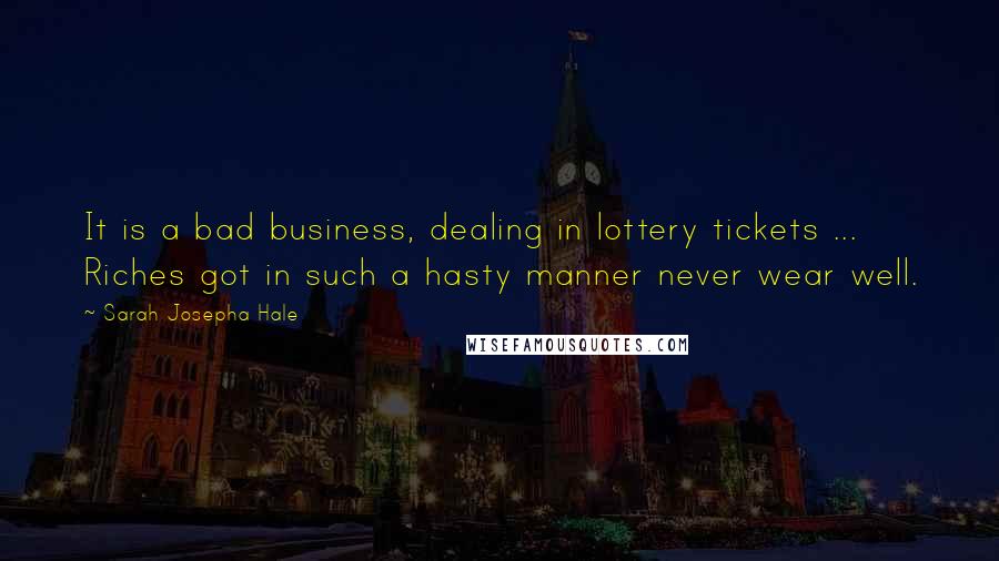 Sarah Josepha Hale Quotes: It is a bad business, dealing in lottery tickets ... Riches got in such a hasty manner never wear well.