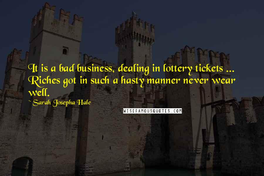 Sarah Josepha Hale Quotes: It is a bad business, dealing in lottery tickets ... Riches got in such a hasty manner never wear well.