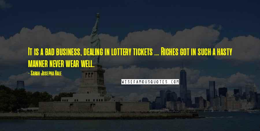Sarah Josepha Hale Quotes: It is a bad business, dealing in lottery tickets ... Riches got in such a hasty manner never wear well.