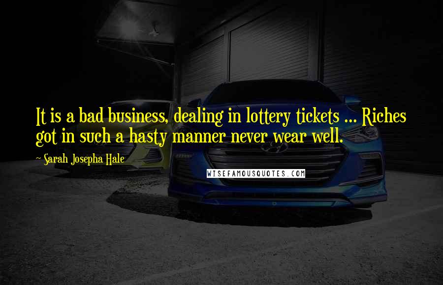 Sarah Josepha Hale Quotes: It is a bad business, dealing in lottery tickets ... Riches got in such a hasty manner never wear well.