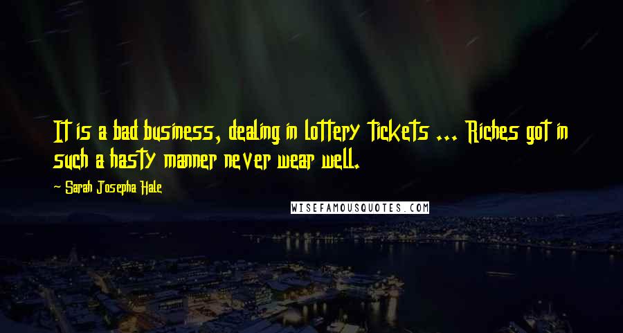Sarah Josepha Hale Quotes: It is a bad business, dealing in lottery tickets ... Riches got in such a hasty manner never wear well.