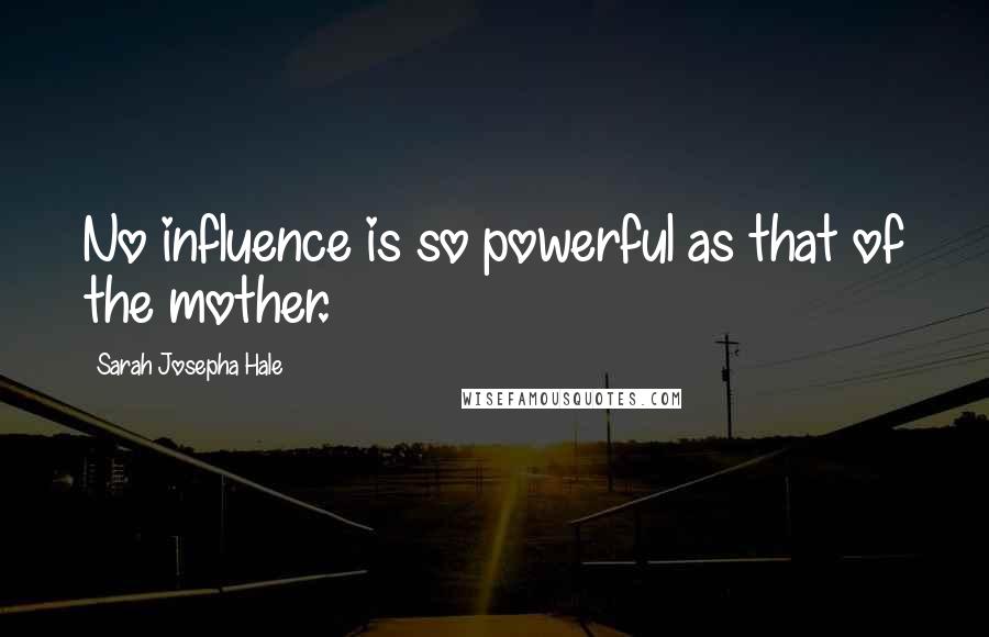 Sarah Josepha Hale Quotes: No influence is so powerful as that of the mother.