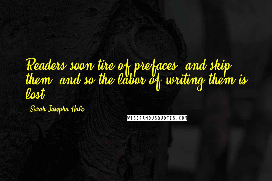 Sarah Josepha Hale Quotes: Readers soon tire of prefaces, and skip them, and so the labor of writing them is lost.