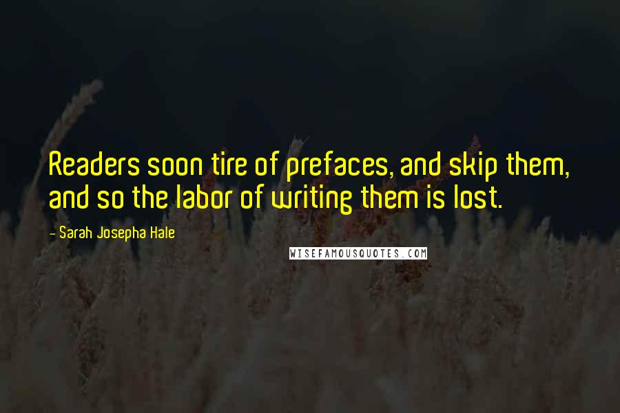 Sarah Josepha Hale Quotes: Readers soon tire of prefaces, and skip them, and so the labor of writing them is lost.