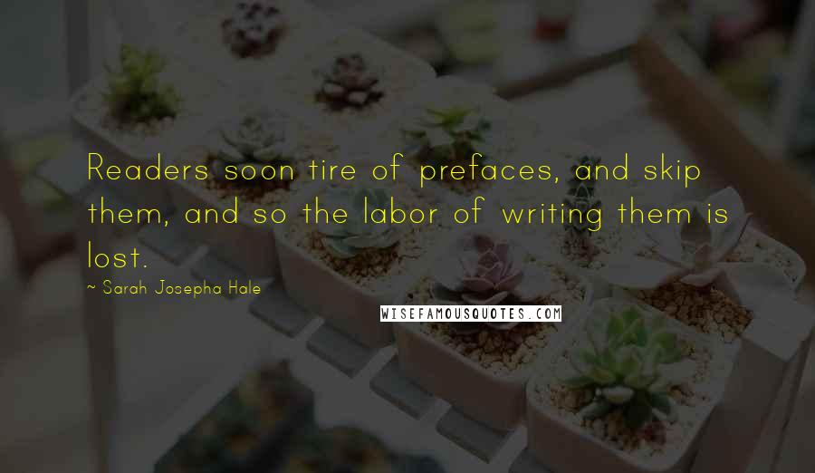 Sarah Josepha Hale Quotes: Readers soon tire of prefaces, and skip them, and so the labor of writing them is lost.