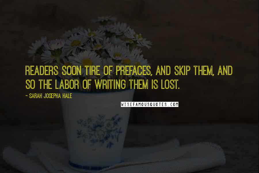 Sarah Josepha Hale Quotes: Readers soon tire of prefaces, and skip them, and so the labor of writing them is lost.