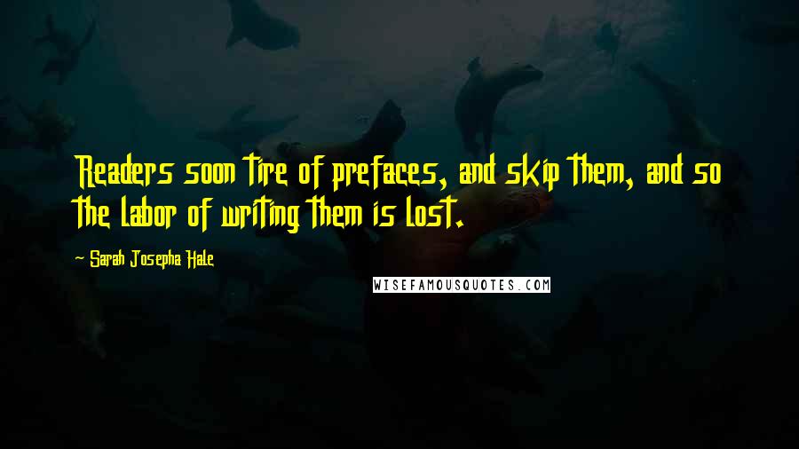 Sarah Josepha Hale Quotes: Readers soon tire of prefaces, and skip them, and so the labor of writing them is lost.