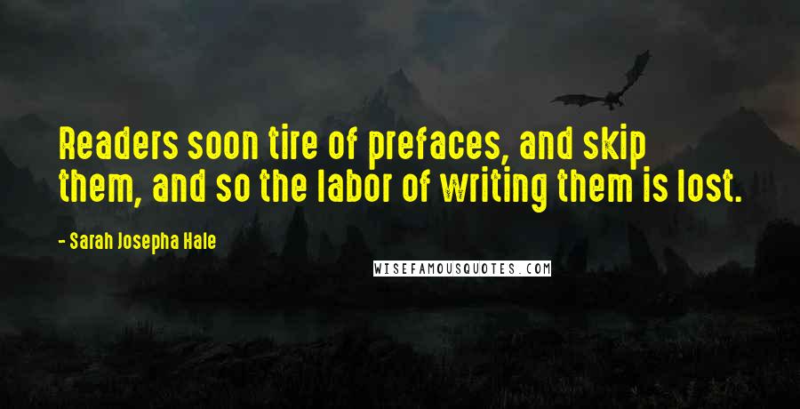 Sarah Josepha Hale Quotes: Readers soon tire of prefaces, and skip them, and so the labor of writing them is lost.