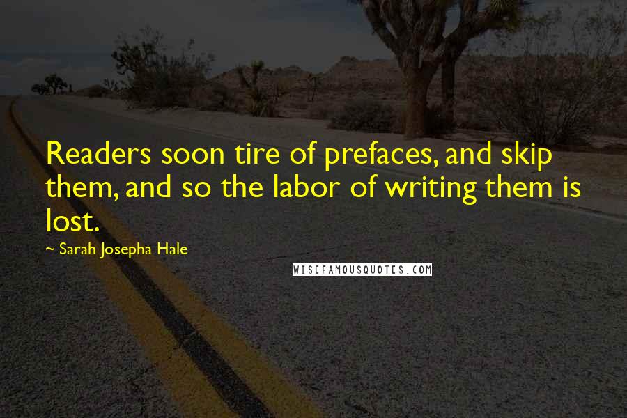 Sarah Josepha Hale Quotes: Readers soon tire of prefaces, and skip them, and so the labor of writing them is lost.