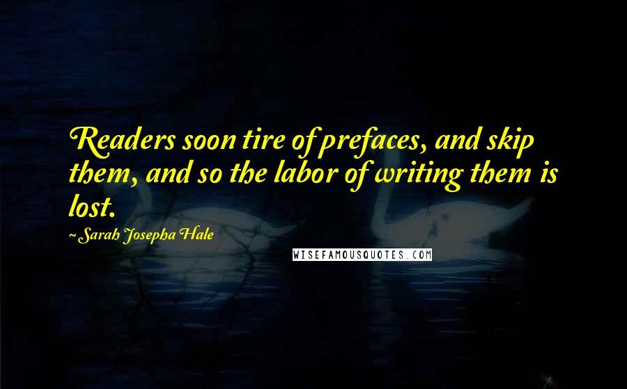 Sarah Josepha Hale Quotes: Readers soon tire of prefaces, and skip them, and so the labor of writing them is lost.