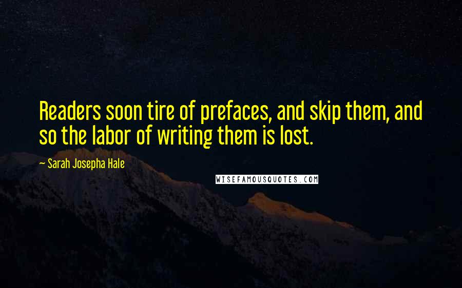 Sarah Josepha Hale Quotes: Readers soon tire of prefaces, and skip them, and so the labor of writing them is lost.